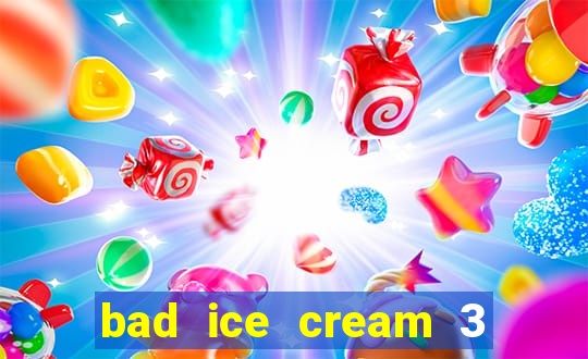 bad ice cream 3 no jogos 360